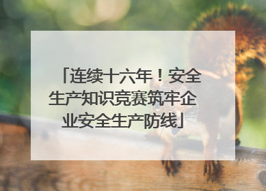 连续十六年！安全生产知识竞赛筑牢企业安全生产防线