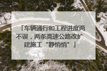 车辆通行和工程进度两不误，两条高速公路改扩建施工“静悄悄”