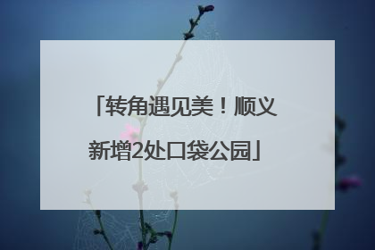 转角遇见美！顺义新增2处口袋公园