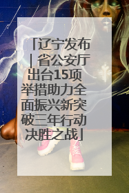 辽宁发布｜省公安厅出台15项举措助力全面振兴新突破三年行动决胜之战