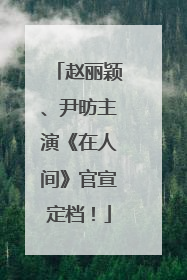 赵丽颖、尹昉主演《在人间》官宣定档！