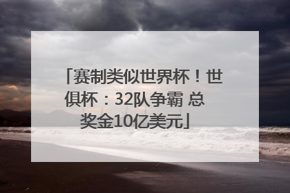 赛制类似世界杯！世俱杯：32队争霸 总奖金10亿美元