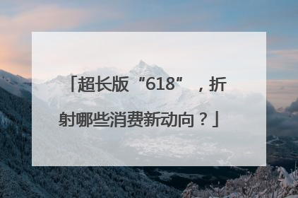 超长版“618”，折射哪些消费新动向？