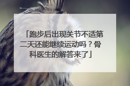 跑步后出现关节不适第二天还能继续运动吗？骨科医生的解答来了
