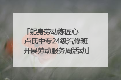 躬身劳动炼匠心——卢氏中专24级汽修班开展劳动服务周活动