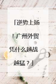 逆势上扬！广州外贸凭什么越战越猛？