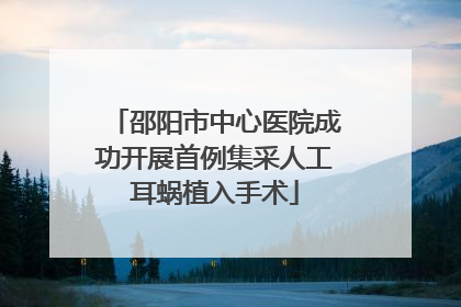 邵阳市中心医院成功开展首例集采人工耳蜗植入手术