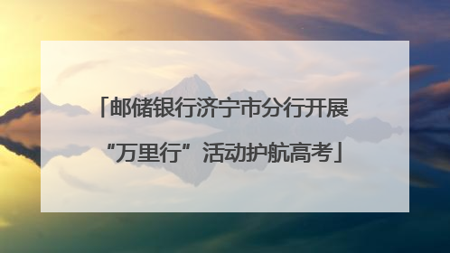 邮储银行济宁市分行开展“万里行”活动护航高考