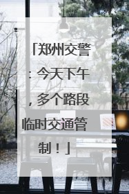 郑州交警：今天下午，多个路段临时交通管制！
