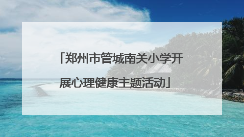 郑州市管城南关小学开展心理健康主题活动