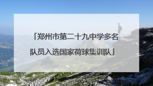 郑州市第二十九中学多名队员入选国家荷球集训队