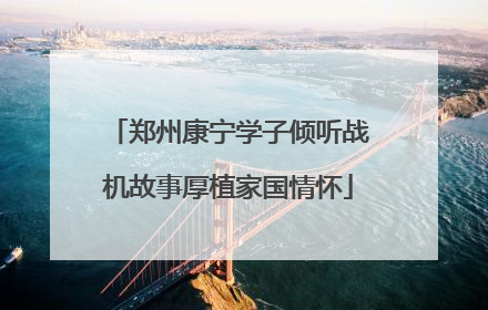郑州康宁学子倾听战机故事厚植家国情怀