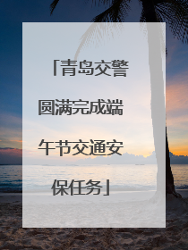 青岛交警圆满完成端午节交通安保任务