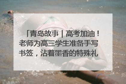 青岛故事｜高考加油！老师为高三学生准备手写书签，沾着墨香的特殊礼物有满满的祝福