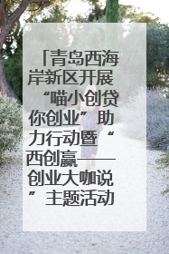 青岛西海岸新区开展“喵小创贷你创业”助力行动暨“西创赢——创业大咖说”主题活动
