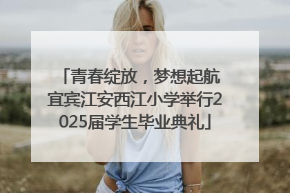 青春绽放，梦想起航 宜宾江安西江小学举行2025届学生毕业典礼