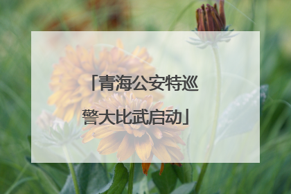 青海公安特巡警大比武启动