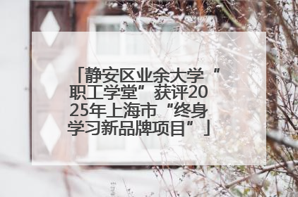 静安区业余大学“职工学堂”获评2025年上海市“终身学习新品牌项目”