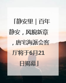 静安里｜百年静安，风貌新章，唐宅海派会客厅将于6月21日揭幕