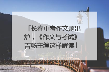 长春中考作文题出炉，《作文与考试》吉畅主编这样解读
