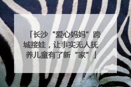 长沙“爱心妈妈”跨城接娃，让事实无人抚养儿童有了新“家”