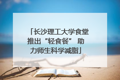 长沙理工大学食堂推出“轻食餐” 助力师生科学减脂