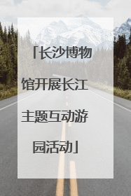 长沙博物馆开展长江主题互动游园活动