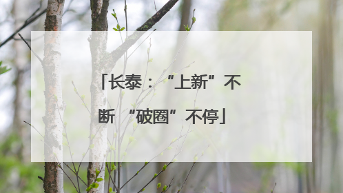 长泰：“上新”不断 “破圈”不停