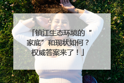 镇江生态环境的“家底”和现状如何？权威答案来了！