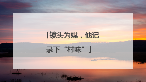 镜头为媒，他记录下“村味”