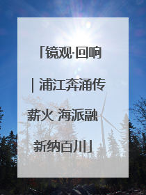 镜观·回响｜浦江奔涌传薪火 海派融新纳百川