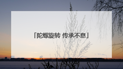 陀螺旋转 传承不息