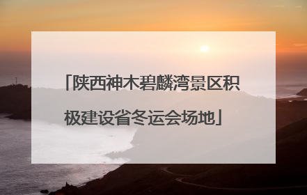 陕西神木碧麟湾景区积极建设省冬运会场地