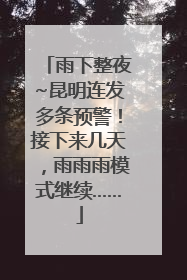 雨下整夜~昆明连发多条预警！接下来几天，雨雨雨模式继续……