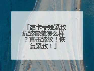 露卡菲娅紧致抗皱套装怎么样？直击皱纹！恢复紧致！