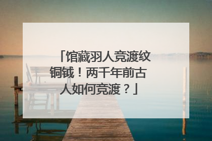 馆藏羽人竞渡纹铜钺！两千年前古人如何竞渡？