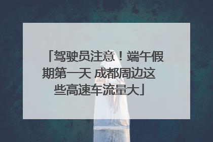 驾驶员注意！端午假期第一天 成都周边这些高速车流量大