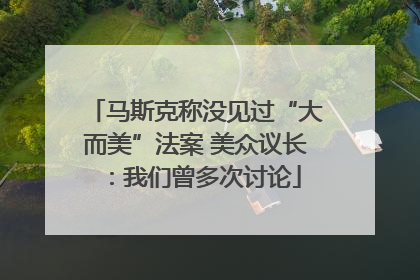 马斯克称没见过“大而美”法案 美众议长：我们曾多次讨论