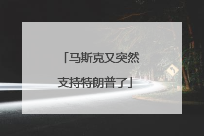马斯克又突然支持特朗普了