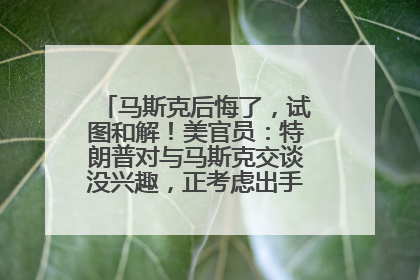 马斯克后悔了，试图和解！美官员：特朗普对与马斯克交谈没兴趣，正考虑出手此前买的红色特斯拉！特斯拉股价巨震
