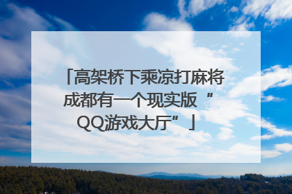 高架桥下乘凉打麻将 成都有一个现实版“QQ游戏大厅”