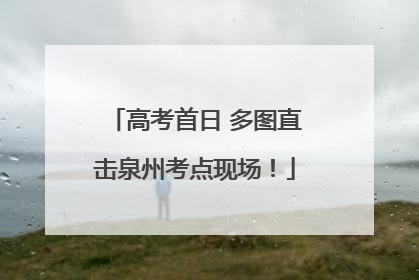 高考首日 多图直击泉州考点现场！