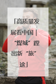 高质量发展看中国｜“煤城”蹚出新“旅”途