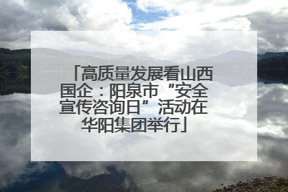 高质量发展看山西国企：阳泉市“安全宣传咨询日”活动在华阳集团举行