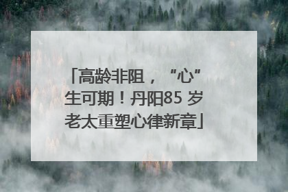 高龄非阻，“心” 生可期！丹阳85 岁老太重塑心律新章