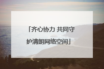 齐心协力 共同守护清朗网络空间