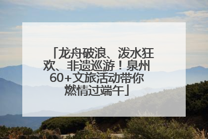 龙舟破浪、泼水狂欢、非遗巡游！泉州60+文旅活动带你燃情过端午