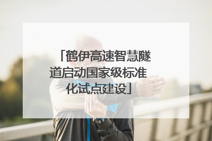 鹤伊高速智慧隧道启动国家级标准化试点建设