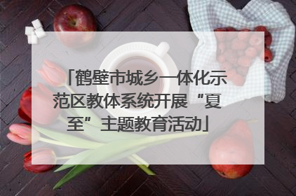 鹤壁市城乡一体化示范区教体系统开展“夏至”主题教育活动