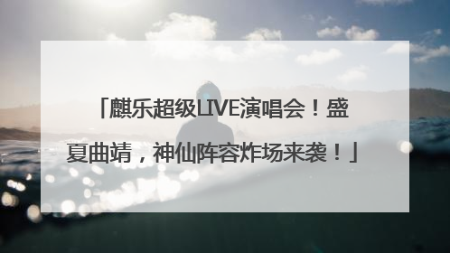 麒乐超级LIVE演唱会！盛夏曲靖，神仙阵容炸场来袭！